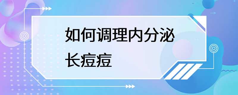 如何调理内分泌长痘痘