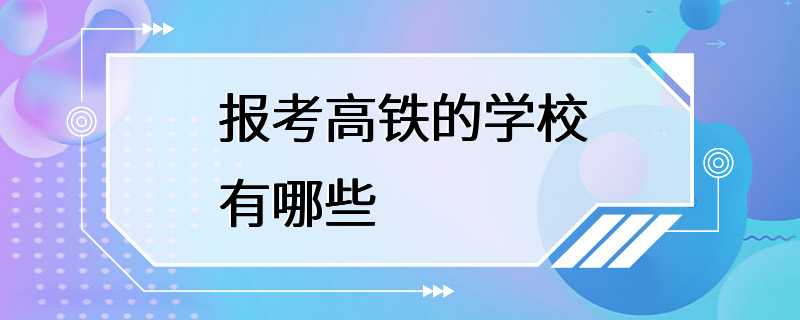 报考高铁的学校有哪些