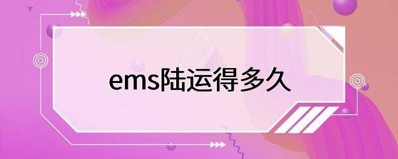 ems陆运得多久