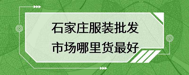 石家庄服装批发市场哪里货最好