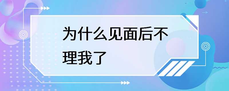 为什么见面后不理我了