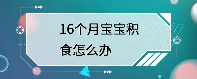 16个月宝宝积食怎么办