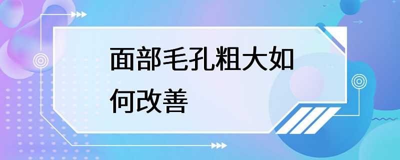 面部毛孔粗大如何改善