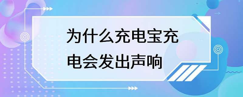 为什么充电宝充电会发出声响