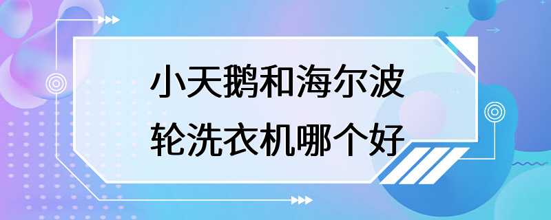 小天鹅和海尔波轮洗衣机哪个好