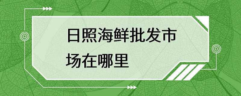 日照海鲜批发市场在哪里