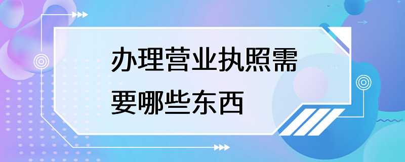 办理营业执照需要哪些东西