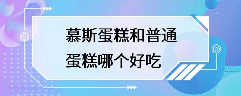 慕斯蛋糕和普通蛋糕哪个好吃