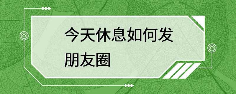 今天休息如何发朋友圈