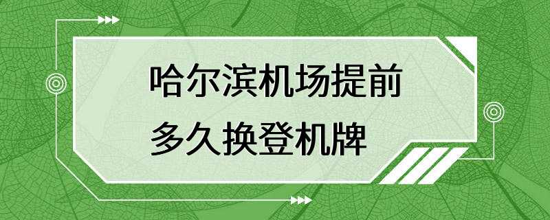 哈尔滨机场提前多久换登机牌