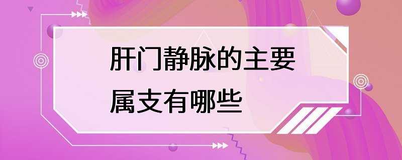 肝门静脉的主要属支有哪些