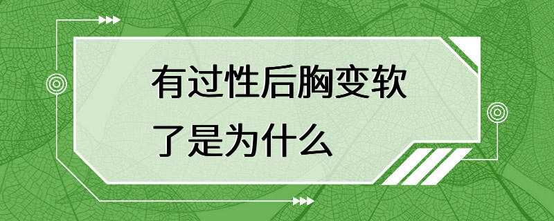 有过性后胸变软了是为什么