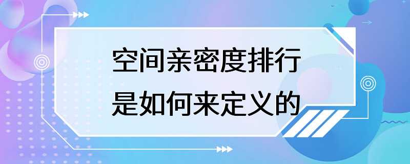 空间亲密度排行是如何来定义的