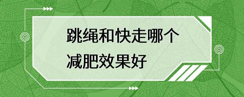 跳绳和快走哪个减肥效果好