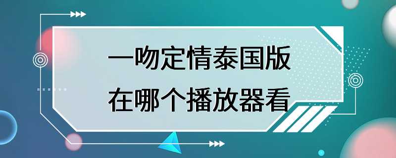 一吻定情泰国版在哪个播放器看