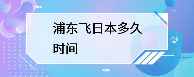 浦东飞日本多久时间