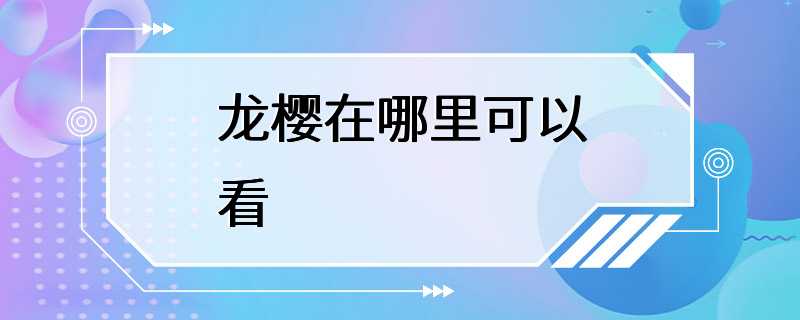 龙樱在哪里可以看