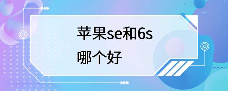 苹果se和6s哪个好