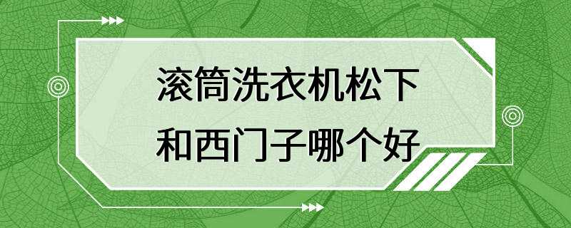 滚筒洗衣机松下和西门子哪个好