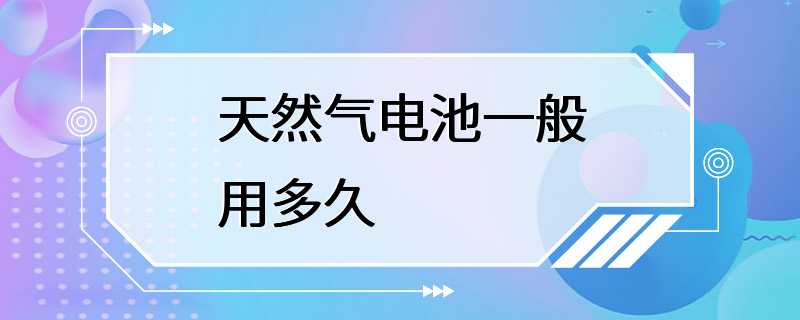 天然气电池一般用多久