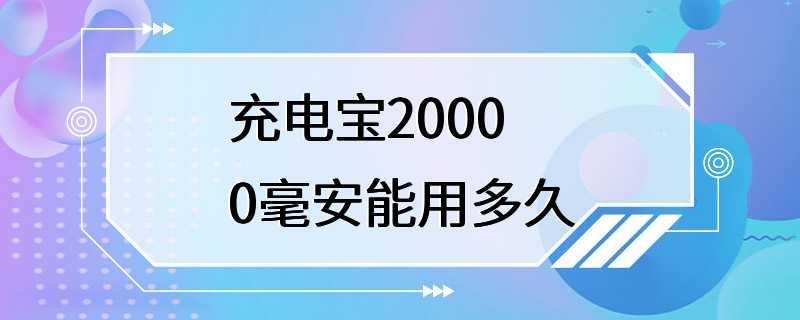 充电宝20000毫安能用多久