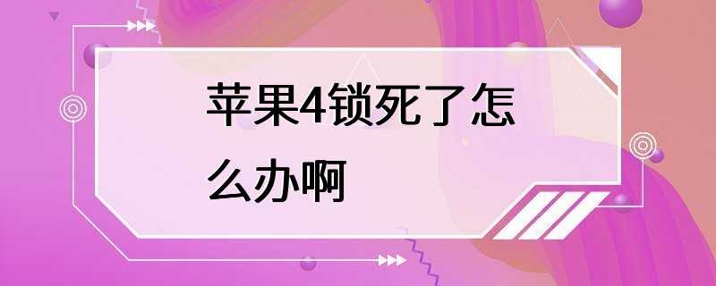 苹果4锁死了怎么办啊