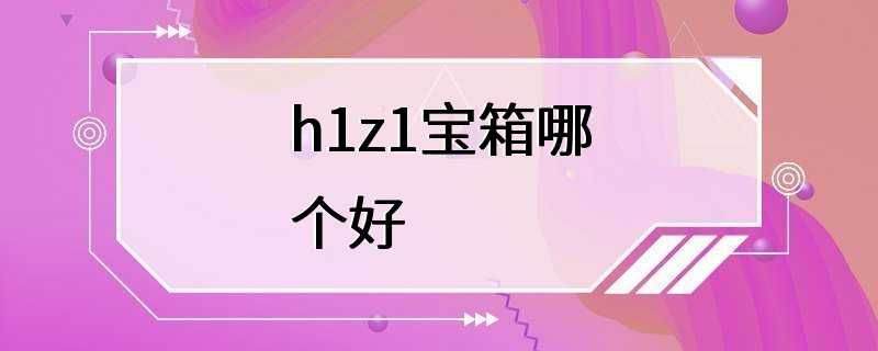 h1z1宝箱哪个好