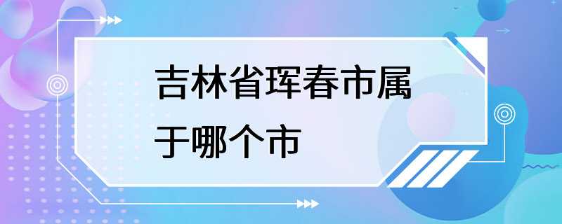 吉林省珲春市属于哪个市