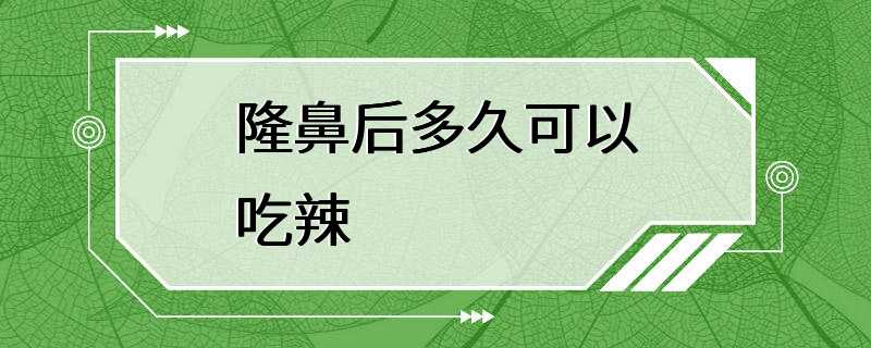 隆鼻后多久可以吃辣