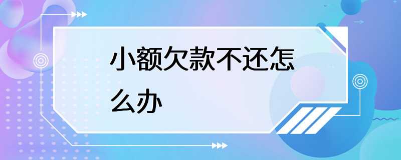 小额欠款不还怎么办