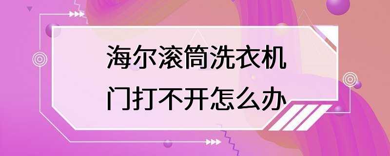 海尔滚筒洗衣机门打不开怎么办