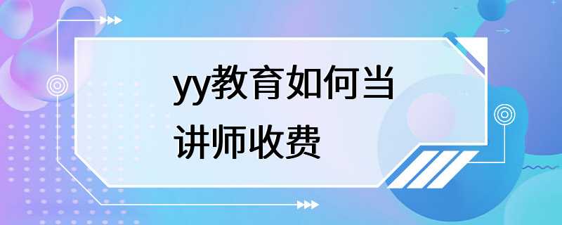 yy教育如何当讲师收费