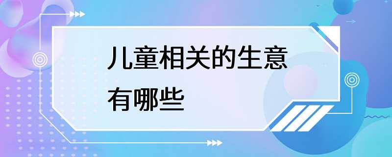 儿童相关的生意有哪些