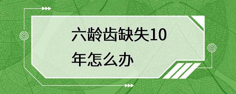 六龄齿缺失10年怎么办