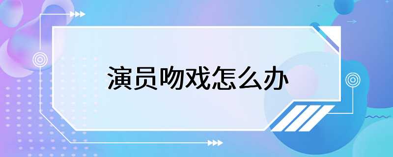 演员吻戏怎么办