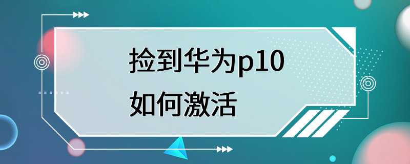 捡到华为p10如何激活