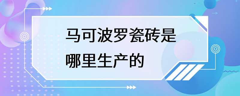 马可波罗瓷砖是哪里生产的