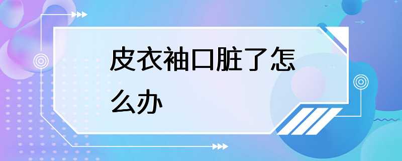 皮衣袖口脏了怎么办