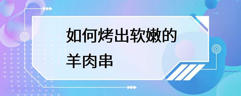 如何烤出软嫩的羊肉串