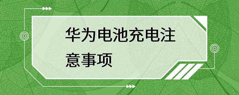 华为电池充电注意事项