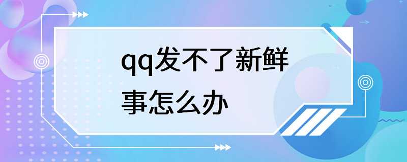 qq发不了新鲜事怎么办