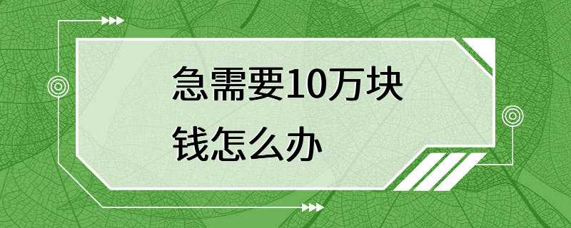 急需要10万块钱怎么办