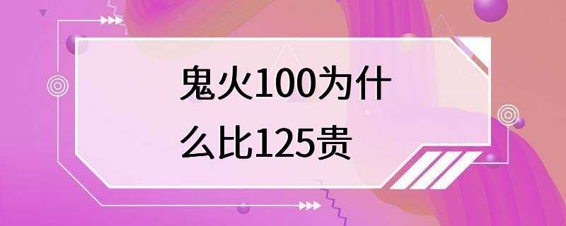 鬼火100为什么比125贵