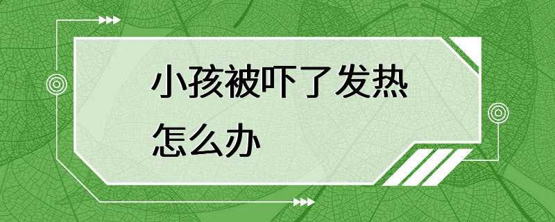 小孩被吓了发热怎么办