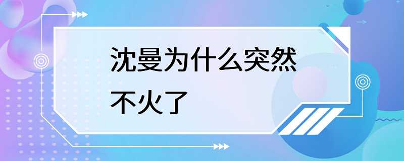 沈曼为什么突然不火了