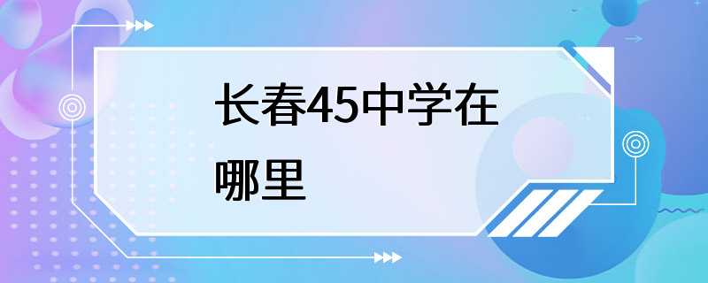 长春45中学在哪里