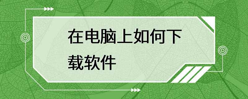 在电脑上如何下载软件