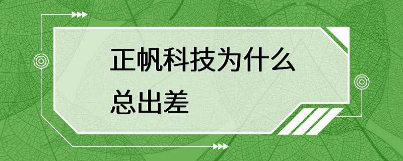 正帆科技为什么总出差