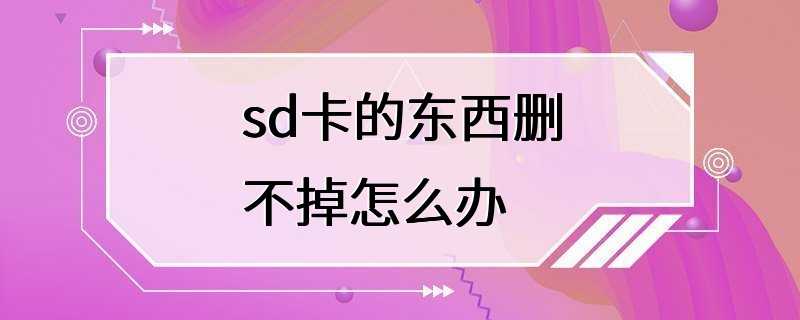 sd卡的东西删不掉怎么办