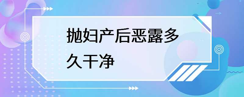 抛妇产后恶露多久干净